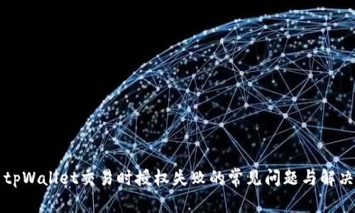 解决tpWallet交易时授权失败的常见问题与解决方案