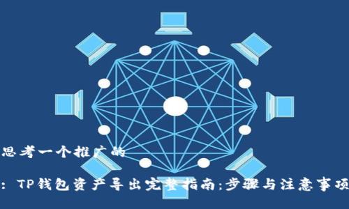 思考一个推广的

: TP钱包资产导出完整指南：步骤与注意事项