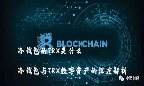 冷钱包的TRX是什么

冷钱包与TRX数字资产的深度解析