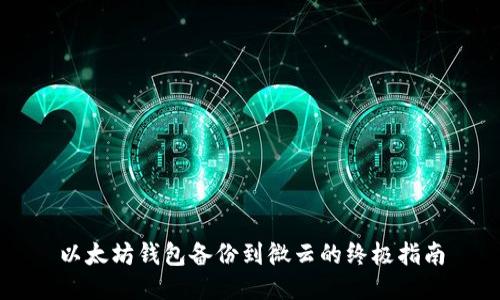 以太坊钱包备份到微云的终极指南