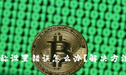 tpWallet网络名称设置错误怎么办？解决方法及常见问题解析