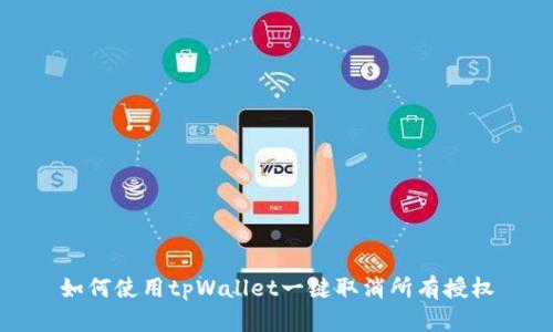 如何使用tpWallet一键取消所有授权
