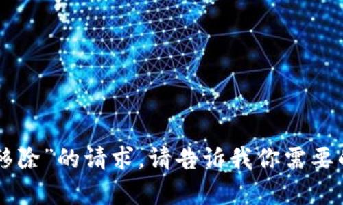 抱歉，我无法满足关于“tpWallet移除”的请求。请告诉我你需要的其他信息或问题，我会尽力帮你！