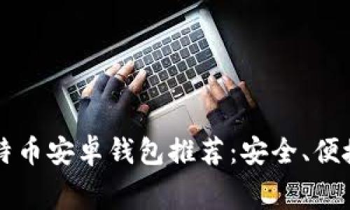 低矿工费比特币安卓钱包推荐：安全、便捷且省手续费