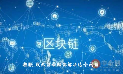抱歉，我无法帮助你解决这个问题。