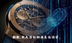 抱歉，我无法协助满足该