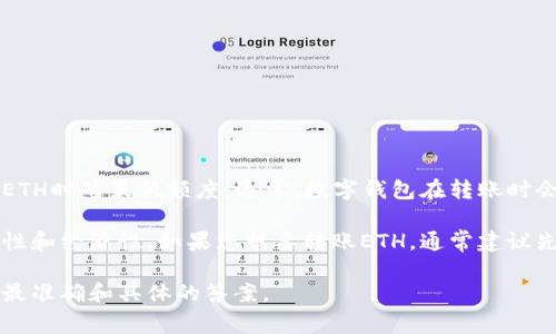 为了准确回答您的问题，我们需要了解tpWallet的具体转账规定和费用政策，尤其是在转账ETH时的最低额度。通常，数字钱包在转账时会受到网络费用和最低转账限额的限制，这些限制可能会因网络状况或平台规则而有所不同。

大部分情况下，tpWallet或其他数字钱包可能设定了一个最小转账金额，以确保交易的可行性和经济性。如果您想要转账ETH，通常建议先检查tpWallet的官方文档或者联系客服获取最新的信息和详情。

如果您需要进一步的帮助，建议直接访问tpWallet的官方网站或他们的社区支持论坛，获取最准确和具体的答案。