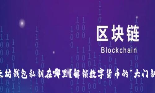 以太坊钱包私钥在哪里？解锁数字货币的“大门钥匙”