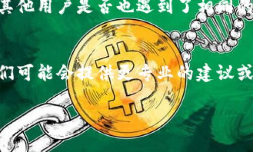 如果您无法打开tpWallet链接，这里有一些可能的原因和解决方法，您可以尝试以下几步来排查问题：

### 1. 检查网络连接
首先，请确保您的网络连接是稳定的。尝试在浏览器中打开其他网站，以确认您的网络是否正常工作。如果所有网站都无法打开，可能是您的网络出现了问题。

### 2. 清除浏览器缓存
有时候，浏览器的缓存文件会导致访问网站时出现问题。您可以尝试清除浏览器的缓存和Cookies，然后重新访问tpWallet链接。具体步骤因浏览器不同而异，但通常在设置的“隐私和安全”中可以找到清除缓存的选项。

### 3. 更换浏览器或设备
如果您在某个特定的浏览器中无法打开tpWallet链接，可以尝试使用其他的浏览器（如Chrome、Firefox、Safari等）进行访问。此外，您也可以尝试在不同的设备上打开链接，比如手机或平板，看看是否能正常访问。

### 4. 检查链接的正确性
确保您访问的tpWallet链接是正确的。有时候，输入错误或者链接本身出现问题都可能导致无法打开。建议您从官方渠道获取链接或确认其有效性。

### 5. 关闭VPN或代理
如果您正在使用VPN或代理服务器进行上网，这可能会导致某些网站无法访问。可以尝试关闭VPN或代理，然后再访问tpWallet链接，看看是否能够解决问题。

### 6. 查询服务状态
有时候，服务本身可能会出现故障或维护。您可以访问tpWallet的官方社交媒体或论坛，查看其他用户是否也遇到了相同的问题，以及官方是否发布了维护公告。

### 7. 联系客服
如果以上方法均未能解决问题，您可以尝试联系tpWallet的客服团队，寻求进一步的帮助。他们可能会提供更专业的建议或直接解决您的访问问题。

希望这些建议能帮助您顺利访问tpWallet。如果您还有其他问题，随时欢迎提问！