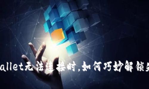 当你的tpWallet无法连接时，如何巧妙解锁失败的密码？
