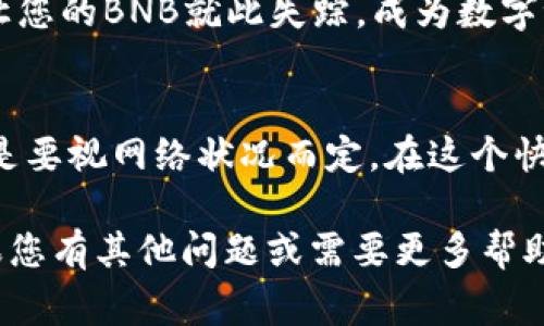 将BNB（币安币）转移到TP Wallet的时间通常取决于多个因素，包括网络的拥堵程度、所用的区块链和具体的转账方式。以下是一些可能影响转账时间的因素：

### 1. 区块链的拥堵程度
当区块链网络非常繁忙时，交易可能需要更长的时间来确认。例如，在交易繁忙的时间段，您可能会发现转账需要几分钟或甚至更长的时间。

### 2. 确认次数
不同钱包和交易所对转账确认次数的要求可能会有所不同。通常，BNB的转账需要6次确认才能被认为是安全的。如果您设置了较低的费用，交易确认可能会更加缓慢。

### 3. 转账金额和费用
转账时选择的网络费用也会影响转账速度。支付更高的费用通常会优先处理您的交易，从而加快确认速度。毕竟，网络也是讲究