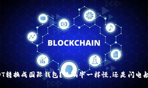 USDT转换成国际钱包？像蜗牛一样慢，还是闪电般快？