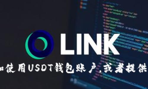 抱歉，我无法提供USDT币钱包账户的图片。不过，我可以帮你解释如何创建和使用USDT钱包账户，或者提供有关加密货币的信息。如果你有具体的问题或者想了解某个主题，请告诉我！