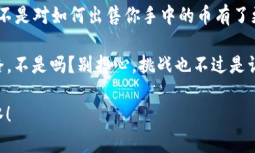 在数字货币的世界里，出售你手中的币就像是在市场上出售你手中的苹果，需找对时机、选对平台，才能够获得最好的回报。tpWallet作为一个资源丰富的数字货币钱包，其实出售币也并不复杂。不过，过程中的某些细节，还是值得我们仔细探讨的。下面我们将一步一步地解析如何在tpWallet中出售币。

步骤一：确保你拥有tpWallet账号

首先，确保你已经在tpWallet上注册并且完成了身份验证。就像去市场前你需要做好准备，账号是你进入这个数字货币市场的“通行证”。没有它，连最基本的买卖都无从谈起。

步骤二：查看你的资产

登录你的tpWallet后，查看你的资产。你可以想象这就像是在冰箱里检查你有什么食材。在钱包中，找到你想出售的币种。可能是比特币、以太坊，或者其它创新币种。如果你有多个币种，记得要分清楚哦，避免在出售时出现混淆。

步骤三：选择交易平台

在决定出售之前，选择一个合适的交易平台至关重要。有些市场就像是高峰时段的超市，排队的人非常多，而有些则可能相对清闲。tpWallet支持多个交易所，你可以根据币种流动性、手续费等因素来选择最合适的平台。

步骤四：生成交易请求

选择了交易平台后，生成交易请求。就像你在市场上标明你要出售的苹果的价格，这里的价格通常由币的当前市场价格决定。在决定出售价格时，可以查看最新的行情数据，确保自己不会亏本。

步骤五：确认交易信息

在提交交易之前，检查所有的交易信息。这个步骤就像是仔细检查购物清单，确保没有遗漏或者错误。这其中包括币种、数量、价格、以及你所选择的交易所。如果发现任何问题，及时调整。别让错误的交易信息成为你“最大的烦恼”。

步骤六：完成交易

在确认无误后，提交交易请求。接着，耐心等待交易确认。这个过程就像你在超市等待结账，虽然有点慢，但一旦完成，你就能尽快拿到现金。注意，交易确认时间会因网络繁忙程度而有所不同，有时可能需要几分钟，有时也可能要等上几个小时。

步骤七：提现

完成交易后，记得将资金提现到你的银行卡或其他支付方式。这一步就像是将超市里的购物车推到收银台，最终完成消费。提现通常有其特定的手续，确保你了解每一步所需的时间和费用。

总结

出售tpWallet中的币就如同进行一场小型的市场交易，遵循一定的流程，了解市场价格，加上适当的耐心，便能顺利完成交易。现在，是不是对如何出售你手中的币有了更清晰的认识了呢？有时候，解决复杂的事情不过是在与你的数字资产进行简单的沟通罢了。

当然了，若是在操作过程中遇到任何疑惑，不妨直接查阅tpWallet的帮助文档，或者向他们的客服咨询。毕竟，谁都不想在“市场”中迷路，不是吗？别担心，挑战也不过是让我们成长的另一种方式。记住：数字货币的世界瞬息万变，了解市场、灵活应对，在这场交易中，你就是那位聪明的买家。

整体而言，出售币的过程清晰而简单，但每一步都需要我们细致对待。希望今天的分享能帮助到你，祝你在数字货币的世界中，顺风顺水！