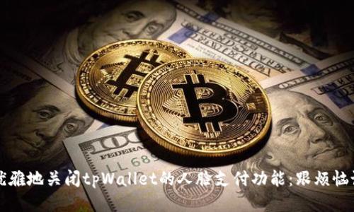如何优雅地关闭tpWallet的人脸支付功能：跟烦恼说拜拜