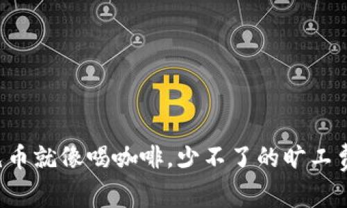 tpWallet充币就像喝咖啡，少不了的旷工费你知多少？
