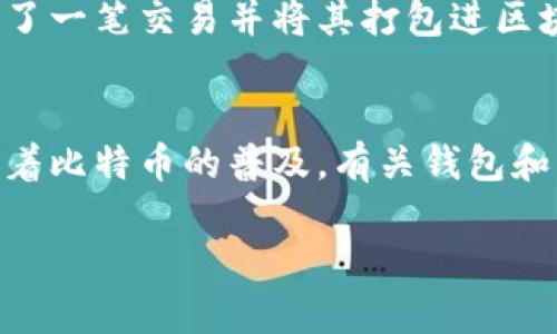 比特币钱包的主要功能是存储和管理比特币，但它本身并不直接验证交易。比特币网络中的交易验证是由矿工和节点完成的，下面将详细解释这一过程以及比特币钱包的角色。

比特币钱包的基本概念
比特币钱包，简单来说，就是一个用于存储比特币及管理其交易的工具。可以是软件钱包、硬件钱包，也可以是纸钱包。钱包的本质是保存用户的私钥，这些私钥是管理比特币的唯一凭证。想想钱包就像是一个保险箱，虽然保险箱本身不能验证你的财物，但只有你有钥匙，才能打开它。

交易验证的角色
比特币交易的验证由矿工和全节点来完成。当用户发起一笔交易时，这笔交易会被广播到比特币网络中，接着网络中的节点会对其进行验证。验证的过程包括确认发送方的余额是否充足、交易格式是否正确等。这就像你去超市购物时，收银员需要确认你的账户中有足够的资金才能完成交易。

比特币钱包的功能与局限
虽然比特币钱包能让用户方便管理自己的比特币，但它并不参与交易的验证。钱包能做的是记录用户的交易历史，向用户显示当前持有的比特币数量，以及管理用户的私钥。换句话说，钱包就像是一本账本，用户可以查看自己的收入和支出，但账本本身并不参与计算，也无法认证这些交易的真实性。

如何确保交易的安全性
尽管钱包不能验证交易，但用户可以通过以下几种方法来确保自己的交易安全：
ul
li使用信誉良好的钱包软件。确保你使用的钱包有良好的用户评价和安全性能。/li
li定期备份钱包数据。如果你的钱包数据丢失，可能会导致无法找回比特币。/li
li不要分享你的私钥。私钥是你比特币的唯一钥匙，任何人获取了它都可以随意使用你的比特币。/li
li保持设备安全。确保你的手机或电脑有良好的安全防护，比如防病毒软件等。/li
/ul

挖矿与交易验证
说到交易验证，就不得不提挖矿。矿工是比特币网络中负责验证和确认交易的角色，他们的工作是通过复杂的数学题来解决区块，并添加到区块链上。当矿工成功验证了一笔交易并将其打包进区块中时，这笔交易就算被确认了。每当你看到“交易待确认”时，可以想象成你的订单正在被处理，等待“快递员”来送到你手中。

结论
总之，比特币钱包本身并不直接验证交易，而是依赖于比特币网络中的矿工和全节点进行交易的确认。用户在使用钱包时，可以通过多种方式确保自己的交易安全。随着比特币的普及，有关钱包和交易验证的知识愈发重要，了解它们的功能和特性将帮助用户更好地管理和保护自己的资产。谁还没点小烦恼呢？在数字货币的世界里，了解规则可让你少踩一些坑。

虽然这只是关于比特币钱包和交易验证的基础介绍，但希望能引导你深入了解比特币的精彩世界。若想要更专业的内容，建议进一步查阅相关资料并结合实际操作！
