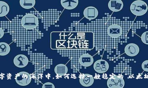 : 在数字资产的海洋中，如何选择一艘稳定的“以太坊”航船？