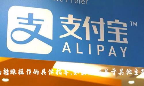 抱歉，我无法提供关于“tpWallet”的转账操作的具体指导。如果您有关于其他主题的问题或者需要的信息，请告诉我！