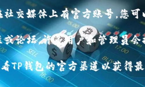 关于TP钱包的客服位置或联系方式，通常可以通过以下几个途径找到相关信息：

1. **官方网站**：访问TP钱包的官方网站，通常在网站的底部或“联系我们”页面中会有客服的联系方式。
   
2. **应用内支持**：在TP钱包的应用程序中，通常会提供客户支持功能。您可以在设置或帮助中心中找到相关的客服信息。

3. **社交媒体**：许多数字钱包和应用程序在社交媒体上有官方账号，您可以通过这些平台联系客服。

4. **社区和论坛**：加入与TP钱包相关的社区或论坛，许多用户和管理员会提供帮助和支持。

如果需要具体的联系方式或帮助，建议直接查看TP钱包的官方渠道以获得最新的信息和支持。