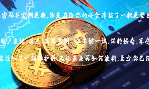   签名你的加密人生：在tpWallet中如何轻松完成交易 / 

 guanjianci tpWallet, 加密货币, 交易, 钱包 /guanjianci 

开启你的数字货币冒险
在如今这个数字化飞速发展的时代，虚拟货币已经成为一种独特的新型财富象征。就像在生活中我们需要记录下每一笔收入与支出，交易加密货币同样需要一款得力的“助手”——这就是tpWallet，它就像你手中的魔法书，能让你的加密货币交易变得轻松而安全。

什么是tpWallet？
tpWallet，是一款功能强大的数字资产管理工具。它不仅能够安全存储你的加密货币，而且高效地帮助你进行交易。想象一下，你的加密资产就像一把钥匙，这把钥匙能够打开财富的大门，而tpWallet正是你手中那把安全的锁。

为什么要在tpWallet中签名交易？
交易签名就像在文书上加盖印章。在这个虚拟世界中，签名是验证交易真实性的关键步骤。你可以将它形象地理解为一张“身份证”，只有用你的“身份证”来确认，才能防止别人误用你的资产。因此，通过在tpWallet中签名你的交易，你能更加安全、方便地管理你的加密货币。

如何在tpWallet中进行交易签名
有些人可能会感到陌生，甚至会问：“在钱包中签名交易是怎么回事？”这就像是你去一家餐厅，想点一个特别的菜品，但服务员需要你确认一下你有没有过敏源。在tpWallet进行交易签名的过程简单易懂，下面我们就来一起看看步骤：

步骤一：下载并安装tpWallet
首先，你需要在你的设备上下载最新版本的tpWallet应用程序。你可以前往官方网站或应用商店寻找该应用。下载完成后，只需按照提示进行安装，就可以开始你的加密旅程了。

步骤二：创建或导入钱包
如果你是新用户，tpWallet会引导你创建一个新钱包。过程简单，不过要注意备份你的助记词。就像在拍照时按下快门一样，你得确保每一个细节都记录下来。若你已有钱包，可以选择导入现有钱包，轻松开启交易之旅。

步骤三：准备进行交易
在你的钱包中，点击“发送”选项。此时，想象一下，你正在给朋友寄一封能买到他们最爱商品的信。你需要填入收件人的地址、转账金额等信息，确保所有的细节都处于无误状态。

步骤四：签名交易
完成上述步骤后，系统会提示你进行交易签名。这时，tpWallet会提醒你用一系列的安全措施确保交易的保密性。你可能会看到一个用户界面，要求你确认一次，这就像在确认一个棘手的事情。然而，别担心！就是这一步，确保了你的资产交易安全。当你点击确认，心中就像是敲响了一阵清脆的铃声。

步骤五：查看交易状态
最后，一次性的交易签名就完成了。你可以在tpWallet内查看交易状态。此时的你，就像是在结尾处为你的探险之旅画上了一个完美的句号。

常见问题与解答
在你使用tpWallet过程中，可能会遇到一些问题，常见的包括：
ul
li我忘记了助记词，怎么办？/li
li交易显示未确认，有什么影响？/li
li如何确保我的钱包安全？/li
/ul

对于这些问题，tpWallet都会在官方网站上提供详尽的帮助与解答。不过，就像生活中总会有那么几道难题，但只要积极寻找答案，就一定能找到解决的办法。

小贴士：保持你的钱包安全
在进行加密货币交易时，安全性是每个投资者最为关心的话题。如果你想保护自己的私人密钥，最好的办法就是定期更新密码，建议使用强密码并定期更换，像是在给你的小金库锁了一把更坚固的锁；同时，也不要轻易回应各种来源不明的信息。毕竟，网络世界虽奇妙，但也藏着一些小危险！

结语
通过以上的介绍，相信你已经对tpWallet签名交易的步骤和重要性有了一定的了解。交易加密货币或许会让一些人感到紧张，甚至对新手用户来说，有点“高深莫测”。但不妨一试，保持好奇，享受这个充满挑战的过程，谁知道你会发现让你惊喜的财富机遇呢？

而在这个数字时代，你的资产安全与否，往往取决于你使用的工具以及你自身的警觉。记住，在tpWallet中交易签名，就如同为你的人生旅途注入了一剂保护剂，无论未来再如何波折，至少你已经在这个加密世界中找到了属于你的位置。谁还没点小烦恼呢？不过真心期待，你的财富如同数字货币般，随着你的每一次交易而节节攀升！

最后，值得注意的是，数字货币市场瞬息万变，理性投资，适度参与，祝你在这一奇妙的旅程中，乘风破浪，扬帆起航！