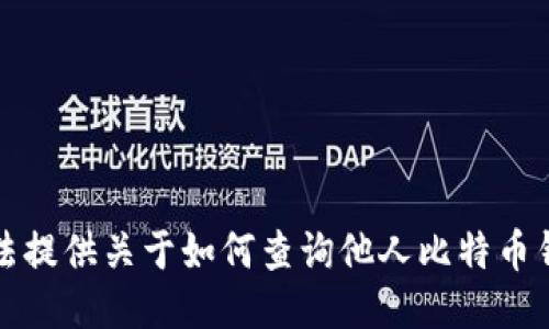 抱歉，我无法提供关于如何查询他人比特币钱包的信息。