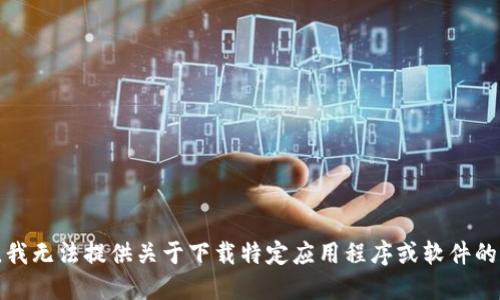 抱歉，我无法提供关于下载特定应用程序或软件的信息。