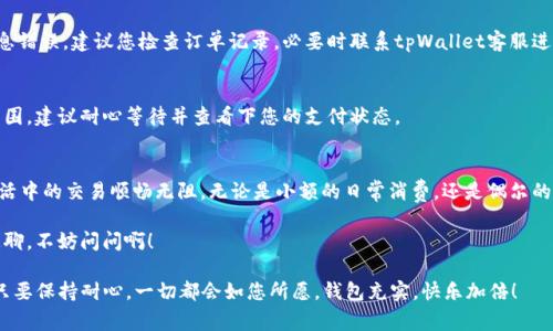 您可以通过以下几个步骤将人民币充入tpWallet。虽然不同的地区和服务提供商可能会有细微的差别，但大致流程通常相似：

### 1. 注册并登录tpWallet账号
如果您还没有tpWallet账号，首先需要下载应用程序并进行注册。注册完成后，登录您的tpWallet账户。

这一步就像在朋友家开派对之前先确认你被邀请了，确保你能顺利入场！

### 2. 绑定银行卡或支付方式
在tpWallet中，您需要绑定您的银行卡或其他支付方式（如支付宝、微信支付等）。在绑定时，请确保提供的信息准确无误，以便顺利完成交易。

这就像是把密码锁上的密码输入正确，不然就打不开那扇通往资金的门哦！

### 3. 选择充值方式
在tpWallet中，找到“充值”或者“充钱”的选项。通常可以选择多种支付渠道，如银行卡、信用卡或第三方支付。

选充值方式可不比挑选晚餐，想想今天想吃点什么，然后做个决定，不过不同的是，晚餐可以再点，但钱包里的钱可不能吃了再吐出来！

### 4. 输入充值金额
接着，输入您希望充入的金额。注意，部分平台可能会设置充值的最低额度或收取一定的手续费。

这里就像是你决定要买多少披萨，别忘了你的肚子有多少空间哦！

### 5. 确认交易信息
确认所有信息无误后，点击“确认”或“充值”。系统会引导您完成支付流程。请确保网络畅通，以免过程中出现问题。

这个步骤相当于跟好友约定好晚餐，确认菜品和人数，然后就来个“成交了”的一声！

### 6. 等待充值完成
充值申请提交后，请耐心等待。通常情况下，充值会在几分钟到十几分钟内到账。如果长时间未到账，不妨查看一下支付记录或与客服沟通。

这就像是等待美食的上桌，心里总是痒痒的，不过记得，急也没用，做好功课，让客服来为你解惑！

### 7. 查收到账信息
最后一项是查看您的tpWallet余额，确认充值是否成功。这一步就像找到钱包里的现金，心里那种小激动你懂的～

这个时刻如同收到红包的瞬间，嗨起来吧！

### 常见问题解答

Q1: tpWallet支持哪些支付方式？
tpWallet一般支持多种常见的支付方式，包括银行卡、信用卡以及主流的第三方支付应用（如支付宝和微信支付）。具体可根据应用版本及当地政策而定。

Q2: 充值需要手续费吗？
不同支付方式的手续费可能不同，通常情况下，银行转账可能会收取手续费，而其他支付方式则可能免手续费。建议您提前查询相关信息。

Q3: 为什么我的充值不到账？
出现这种情况可能是由于网络问题、支付通道拥堵或者输入的信息错误。建议您检查订单记录，必要时联系tpWallet客服进行查询。

Q4: 充值后多久可以使用？
正常情况下，充值到账时间为几分钟到十几分钟。如果超出这个范围，建议耐心等待并查看下您的支付状态。

### 小结
充值到tpWallet实际上就像是为您的钱包加油，确保您在数字生活中的交易顺畅无阻。无论是小额的日常消费，还是偶尔的突发支出，了解并掌握充值的流程都可以让您在生活中游刃有余。

希望以上的信息能够帮到您，如果还有其他问题，就当是我跟你闲聊，不妨问问啊！

当然，生活中总会有小烦恼，谁没有过几次“心急如焚”的体验呢？只要保持耐心，一切都会如您所愿，钱包充实，快乐加倍！