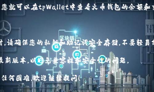 要在 tpWallet 中找到火币钱包，您可以按照以下步骤进行操作：

1. **打开tpWallet应用**：首先，确保您已经下载并安装了tpWallet。打开应用后，进入主界面。

2. **创建或导入钱包**：如果您是新用户，可以选择“创建钱包”或“导入钱包”。如果已经有钱包，直接登录即可。

3. **选择添加选项**：在主界面，通常会有“添加钱包”或“添加资产”的选项。点击这个选项。

4. **搜索火币钱包**：在添加钱包的界面，您会看到一个搜索框。在那里输入“火币”或“Huobi”，系统会推荐相关的钱包。

5. **确认添加**：找到火币钱包后，点击它并按照提示进行确认。您可能需要输入一些相关信息，如钱包地址等。

6. **查看钱包余额**：成功添加后，您就可以在tpWallet中查看火币钱包的余额和交易记录。

### 其他注意事项：

- **确保安全**：在使用火币钱包时，请确保您的私钥和助记词安全存储，不要轻易分享给他人。
  
- **版本更新**：保持tpWallet为最新版本，以避免兼容性和安全性的问题。

如果您有其他具体的问题或者遇到任何困难，欢迎继续提问！