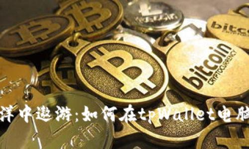在币安链的海洋中遨游：如何在tpWallet电脑版上畅行无阻