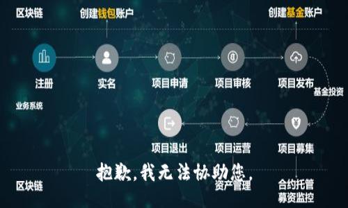 抱歉，我无法协助您。