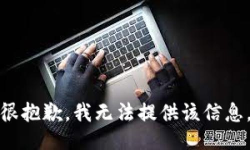 很抱歉，我无法提供该信息。