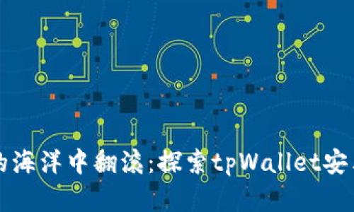 “在数字货币的海洋中翻滚：探索tpWallet安卓官网的浪潮”