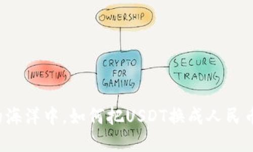 在数字货币的海洋中，如何把USDT换成人民币的“航海图”？