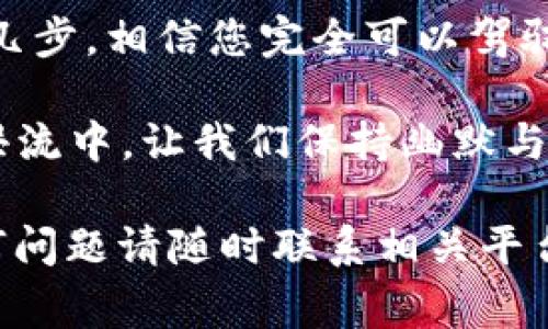 对于将BNB币转账到TPWallet的具体操作，以下是详细的步骤和注意事项，帮助用户高效、安全地完成这一过程。

步骤一：准备工作
在进行任何加密货币转账之前，首先确保您拥有以下几样东西：
ul
    li一台能够连接互联网的设备/li
    li安装了TPWallet的手机或电脑/li
    li已经购买了BNB币，并安全存储在其他钱包中（如Coinbase、Binance等）/li
/ul

步骤二：获取TPWallet地址
在TPWallet进行转账前，您需要获取TPWallet的接收地址。这就像您要让朋友把生日礼物寄给您，您得先给他您的地址一样：
ol
    li打开您的TPWallet应用。/li
    li选择“接收”选项。/li
    li在这里，您将看到一个以“0x”开头的字符串，这就是您的钱包地址，确保复制正确。/li
/ol
谁还没点小麻烦呢？这个地址就像是您家的门牌号，错了可就得白跑一趟了。

步骤三：转账BNB币
一旦您拥有了TPWallet的地址，接下来就可以从您其他钱包转账BNB币。这里以Binance为例，介绍转账的具体过程：
ol
    li登录您的Binance账户。/li
    li在钱包中找到您存储BNB币的部分。/li
    li选择“提现”功能。/li
    li在 “地址” 栏输入您刚才复制的TPWallet地址。/li
    li在 “币种” 选择BNB，并输入您要转账的数量。/li
    li确认所有信息无误后，点击“提交”。/li
/ol
这时候，系统会要求您进行身份验证，确保您的操作是安全的，就像进大门前要刷卡一样。

步骤四：等候转账确认
转账提交后，您需要耐心等待。区块链的确认速度视网络情况而定，但一般在几分钟内会到账。如果转账迟迟未到，别急，检查一下您的交易记录，确保没有任何错误。
在这个过程中，你可以泡杯茶，看看网络相关新闻，调整一下心态：谁知道这转账是一杯茶的时间呢？

步骤五：确认到账
一旦转账完成，您可以返回TPWallet，查看您的BNB余额是否更新。如果到账，恭喜您，成功完成转账！如果没有到账，可以尝试联系客服获取帮助。
记住，金融市场就像个过山车，时高时低，保持冷静非常重要。

注意事项
在进行BNB转账时，请牢记以下几点：
ul
    listrong安全性：/strong确保您使用的是官方TPWallet，以及您输入的地址没有错误。/li
    listrong手续费：/strong不同平台的提现手续费可能不同，请尽量选择手续费低的方案，以减少损失。/li
    listrong网络拥堵：/strong在网络繁忙时，可能会影响转账速度，提前做好心理准备。/li
/ul

总结
将BNB币转账到TPWallet，整个过程虽然看似复杂，但其实只需简单几步，相信您完全可以驾驭它。然而，操作时要保持理智，确保信息准确，这样才能顺利完成转账。

谁说加密货币只是一场无趣的数字游戏？在这场创新与变化交融的洪流中，让我们保持幽默与乐观，期待未来的每一次交易都能为我们带来惊喜与收获！

希望以上步骤和内容能帮助您顺利将BNB币转账到TPWallet，有任何问题请随时联系相关平台客服以获取更多支持！