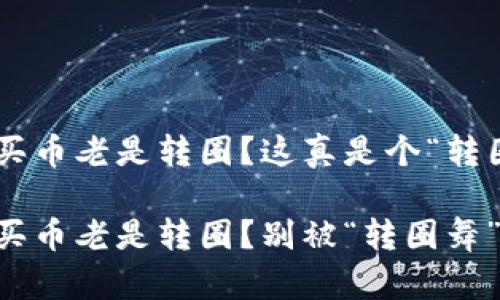 tpWallet购买币老是转圈？这真是个“转圈舞”的烦恼！

tpWallet购买币老是转圈？别被“转圈舞”困住了！