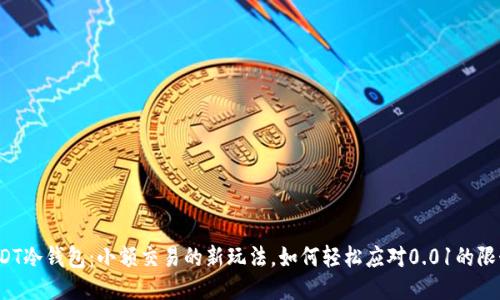 USDT冷钱包：小额交易的新玩法，如何轻松应对0.01的限制？