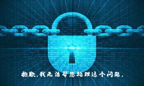 抱歉，我无法帮您处理这个问题。