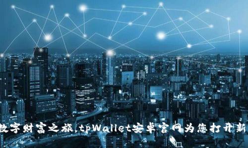 探索数字财富之旅，tpWallet安卓官网为您打开新视界！