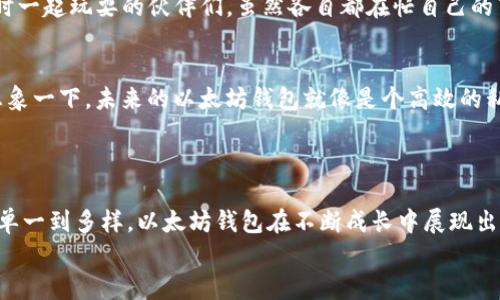 以太坊钱包的历史：从零到一的数字资产之旅
以太坊钱包, 区块链, 数字资产, 钱包安全/guanjianci

引言：数字资产的新生儿
在这个数字化快速发展的时代，虚拟货币如同新生的孩童，伴随着每一声啼哭引发一阵惊呼。而在这片充满潜力的土地上，以太坊钱包无疑是最受欢迎的“小精灵”。它不仅是用户的借呗券，更是数字资产的安全守护者。在这段旅程中，我们将深入探讨以太坊钱包的历史，展示它如何在不断演化中成为人们日常生活的一部分。

第一章：创世之初
2015年，以太坊的创始人维塔利克·布特林与他的团队一起点燃了区块链世界的新火焰。以太坊网络的建立可以说是一次重大的技术革新，它突破了比特币的局限，创造了可以在区块链上运行智能合约的新环境。
这像极了一个小孩刚学会走路，起初晃晃悠悠、跌跌撞撞，但随着技术的发展，它逐渐成熟，最终在无数开发者的支持下，开启了一个去中心化的未来。以太坊钱包，作为安全存储和管理以太坊（ETH）及其代币的工具，也在此时应运而生。

第二章：钱包的初步形成
不同于传统的钱包，以太坊钱包的特点在于它可以存储数字货币，同时还能与以太坊网络互动。早期的钱包如“Mist”和“Ethereum Wallet”，就像是刚出生的婴儿，功能虽不完善，但充满了探索的勇气。
这些钱包在功能上的局限性让用户感到不便，比如操作界面复杂、交易过程繁琐等，让人不禁感慨：“这个钱包，真是个小难受！”然而，从小的磨炼中，它逐渐发展出了更加易用和安全的策略，像是经历了无数次的幼儿园“考试”，逐步学会了如何与外界良好互动。

第三章：钱包的多样化
随着时间的推移，越来越多的开发者开始关注以太坊钱包的发展，市面上出现了许多新兴的钱包，像是鬼头刀一样层出不穷，有硬件钱包、软件钱包、甚至是移动钱包。用户在选择钱包时，宛如挑选陶瓷器，生怕一个不小心就选到一款不适合自己的。
这种多样化的现象，就像我们从小到大经历的各种课外活动一样，有的让人愉悦，有的则可能让人哭笑不得。用户们也在不断尝试与选择中明确自己的需求，比如说：“我到底是一个适合硬件钱包的耐心老人，还是一个随时随地都需要移动钱包的急性子？”

第四章：安全性的考量
安全性无疑是任何钱包最重要的特性，就像是一个家庭的门锁，必须要牢固。回顾以太坊钱包的历史，许多安全问题多是由于用户自身的疏忽，或者是技术漏洞所导致的，那些因为安全问题而损失的资产，像极了心爱的玩具不慎掉进了水里。“谁还没点小烦恼呢？”
为了提高安全性，许多以太坊钱包开始引入多重验证、冷存储等技术。用户们也意识到，信息安全的重要性就像是在繁忙的街道中走路，要时刻保持警觉，绝对不能大意。

第五章：去中心化与社群的影响
以太坊的去中心化特性，使得钱包的运作更加灵活。在这条不断演变的发展道路上，以太坊钱包不仅仅是技术的产物，更是社群的结晶。无论是开发者还是用户，他们的共同努力就像是唐僧取经路上的四个徒弟，互相扶持，共同成长。
如今，越来越多的钱包开始支持DAO（去中心化自治组织），让用户有了更多参与的机会，助力生态系统的建设。这种变化让我不禁想起童年时一起玩耍的伙伴们，虽然各自都在忙自己的事情，但无时无刻不在为彼此提供支持。

第六章：未来展望
未来，随着技术的进一步发展，以太坊钱包将不断更新迭代，可能会引入更多的人工智能元素，让数字资产管理变得更加智能化与便捷化。想象一下，未来的以太坊钱包就像是个高效的私人助理，帮你轻松管理资产，记住每一笔交易。
当然，用户在享受便利的同时，也要保持对安全的敬畏，毕竟“天下没有免费的午餐”，在这个虚拟货币的世界，一切都是相辅相成的。

结语：一路走来，感谢有你
以太坊钱包的历史是一部关于创新与成长的故事。它见证了区块链技术的发展轨迹，也为用户的数字资产安全保驾护航。从简单到复杂，从单一到多样，以太坊钱包在不断成长中展现出无穷的可能性。
在这个数字资产的世界里，愿我们都能找到合适的“钱包”，安心持有，快乐交易。就像一场没有尽头的旅程，期待着每一个全新的明天。