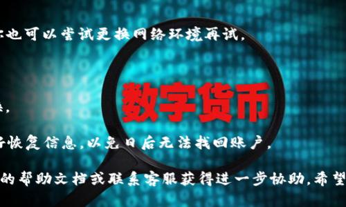 为了帮助你顺利登录之前的tpWallet账号，可以遵循以下步骤：

### 登录步骤：

1. **打开tpWallet应用**：
   首先，确保你已经在设备上安装了tpWallet应用。打开应用程序，进入主界面。

2. **选择登录选项**：
   在登录界面，通常会有“登录”或“继续”的选项。点击“登录”。

3. **输入账号信息**：
   在登录框中，你需要输入你的账号信息。这可能包括你的手机号码、邮箱地址，或者你的钱包地址（根据你注册时提供的信息）。

4. **输入密码**：
   确保你输入正确的密码。如果你忘记了密码，可以选择“忘记密码？”的链接，按照提示进行密码重置。

5. **双重验证（如果启用）**：
   如果你设置了双重验证，你需要输入你收到的验证码，才能成功登录。

6. **确认登录**：
   点击“登录”按钮，若信息正确，系统会自动带你进入你的tpWallet账户。

### 忘记密码的处理：

如果你无法登录，可能是因为忘记密码。在这种情况下，你可以：

1. **点击忘记密码**：
   在登录界面，点击“忘记密码？”的链接。

2. **验证身份**：
   按照提示输入你的注册信息，系统可能会要求你验证身份，例如通过邮件或短信发送验证码。

3. **重置密码**：
   输入新密码，并确认密码后，按照提示重新登录。

### 常见问题和解决方案：

- **账号被锁定**：
  如果你多次输入错误密码，可能会导致账号被锁。通常情况下，可以等待一段时间再尝试登录，或联系tpWallet客服处理。

- **无法接收验证码**：
  确保你的手机信号良好，且邮件未进入垃圾箱。你也可以尝试更换网络环境再试。

### 小提示：

- **定期更新密码**：确保密码安全，建议定期更换。

- **备份恢复信息**：使用tpWallet时，建议备份好恢复信息，以免日后无法找回账户。

如果以上步骤仍无法解决问题，可以查阅tpWallet的帮助文档或联系客服获得进一步协助。希望这些信息能够帮到你顺利登录你的tpWallet账号！
