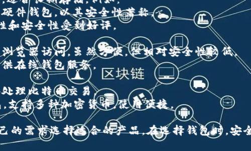 比特币钱包是一种数字工具，用于存储、发送和接收比特币等加密货币。市场上有许多公司提供比特币钱包产品，主要可以分为以下几类：

1. **软件钱包**：这些通常是应用程序或桌面软件，用户可以方便地在手机或电脑上使用。例如：
   - **Coinbase**：一个流行的加密货币交易平台，提供钱包服务，适合初学者使用。
   - **Blockchain.com**：提供多种加密货币的钱包服务，用户界面友好。

2. **硬件钱包**：这些是物理设备，提供更高的安全性，适合长期存储。例如：
   - **Ledger**：提供Ledger Nano S和Nano X等硬件钱包，以其安全性著称。
   - **Trezor**：另一种流行的硬件钱包，以其易用性和安全性受到好评。

3. **在线钱包**：这些钱包存在于云中，用户可以通过浏览器访问。虽然方便，但相对安全性较低。
   - **Binance**：除了交易所功能外，Binance也提供在线钱包服务。

4. **移动钱包**：专为手机设计的应用，方便随时随地处理比特币交易。
   - **Trust Wallet**：由Binance支持的移动钱包，支持多种加密货币，使用便捷。

每个比特币钱包产品有其特点、优劣，用户可以根据自己的需求选择适合的产品。在选择钱包时，安全、易用性和支持的加密货币种类都是重要的考量因素。